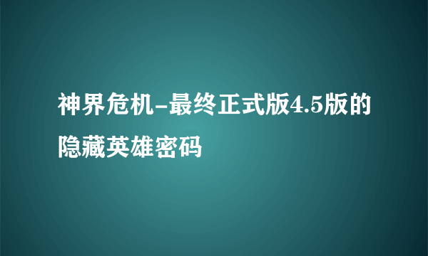 神界危机-最终正式版4.5版的隐藏英雄密码