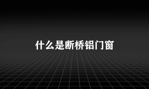 什么是断桥铝门窗