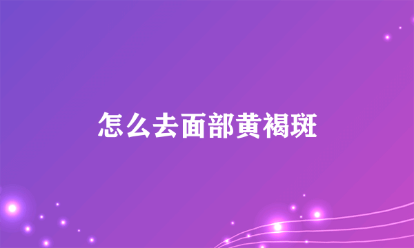 怎么去面部黄褐斑