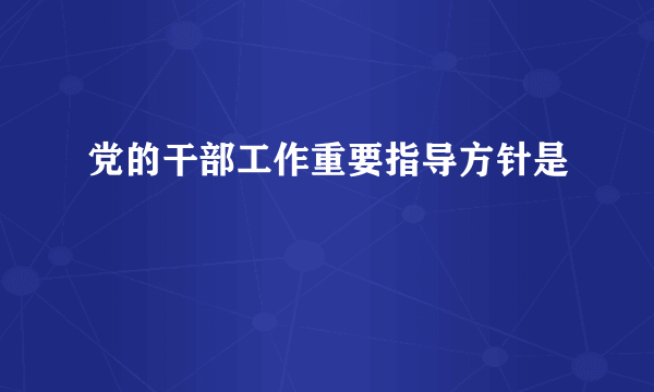 党的干部工作重要指导方针是
