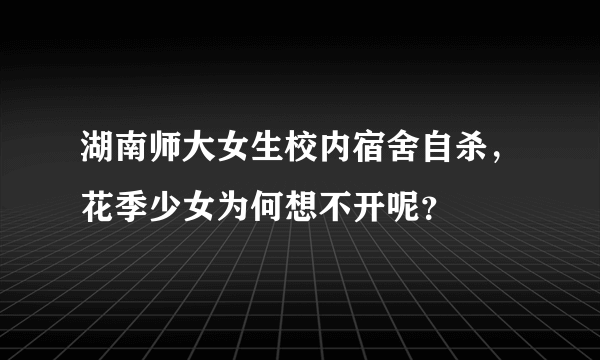 湖南师大女生校内宿舍自杀，花季少女为何想不开呢？