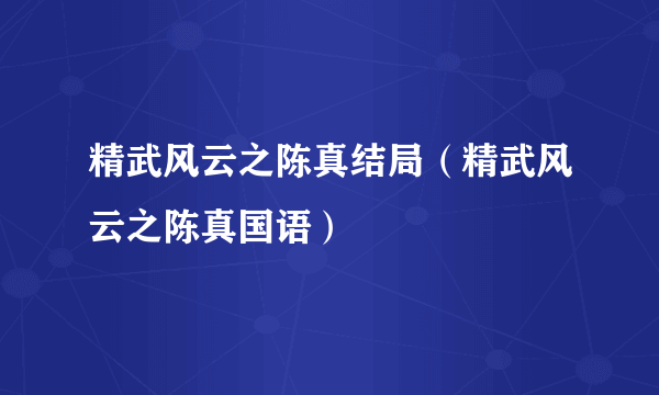 精武风云之陈真结局（精武风云之陈真国语）