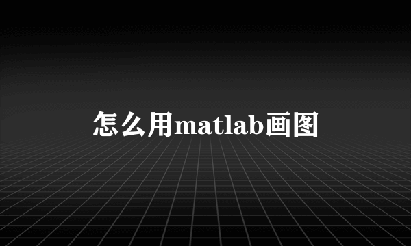 怎么用matlab画图