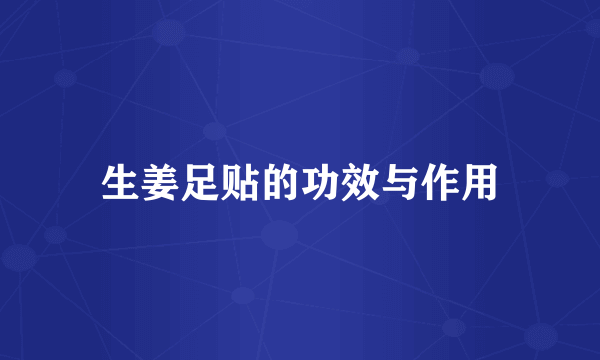 生姜足贴的功效与作用