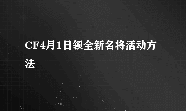 CF4月1日领全新名将活动方法