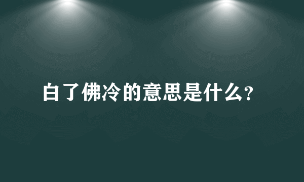 白了佛冷的意思是什么？