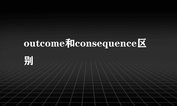 outcome和consequence区别