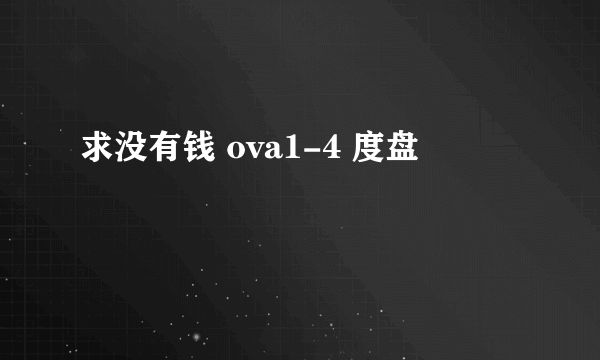 求没有钱 ova1-4 度盘