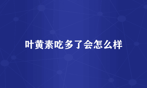 叶黄素吃多了会怎么样