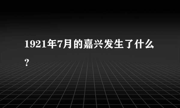 1921年7月的嘉兴发生了什么？
