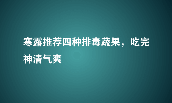 寒露推荐四种排毒蔬果，吃完神清气爽