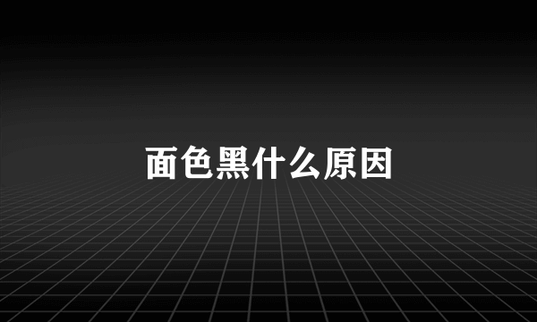 面色黑什么原因