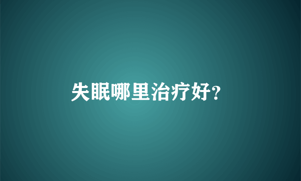 失眠哪里治疗好？