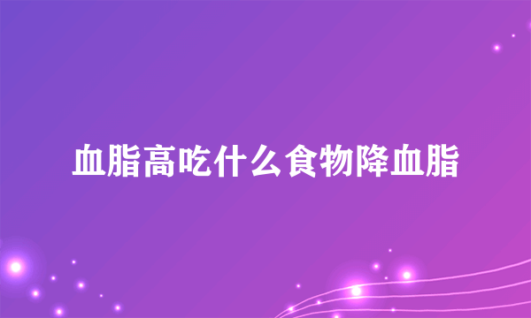 血脂高吃什么食物降血脂