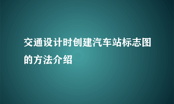 交通设计时创建汽车站标志图的方法介绍