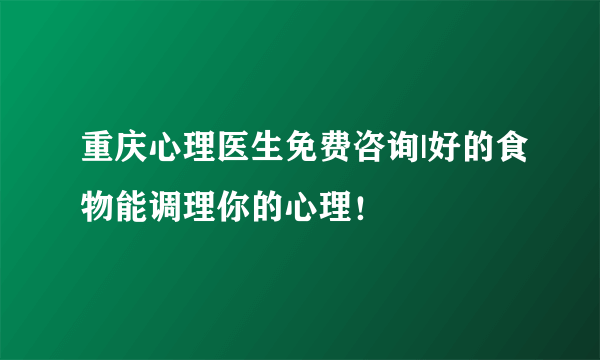 重庆心理医生免费咨询|好的食物能调理你的心理！