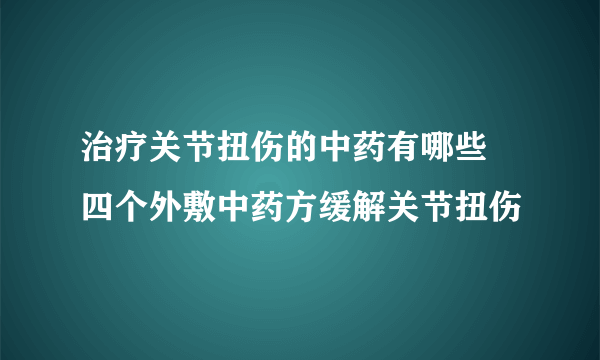 治疗关节扭伤的中药有哪些 四个外敷中药方缓解关节扭伤