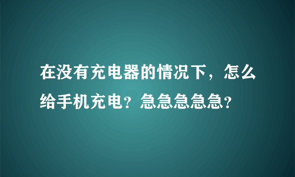 在没有充电器的情况下，怎么给手机充电？急急急急急？