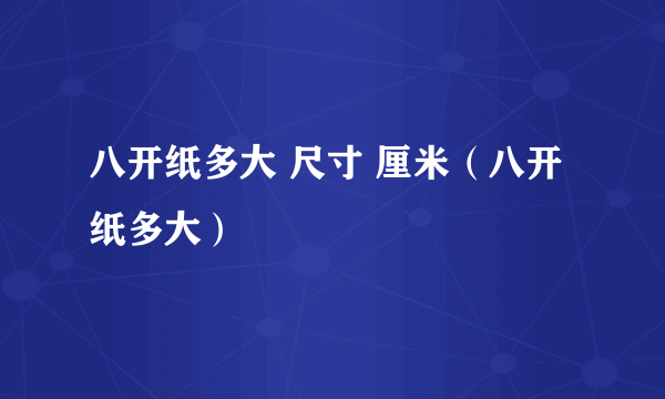 八开纸多大 尺寸 厘米（八开纸多大）