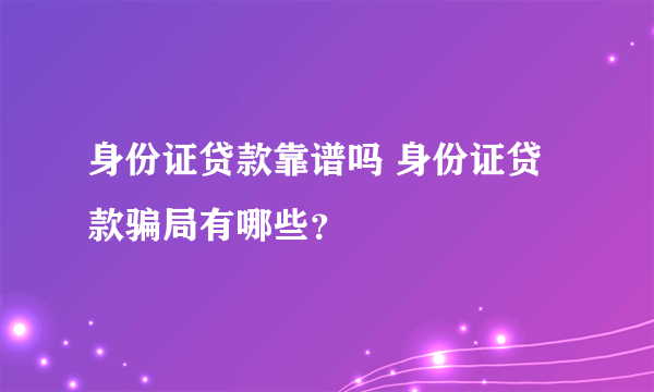 身份证贷款靠谱吗 身份证贷款骗局有哪些？