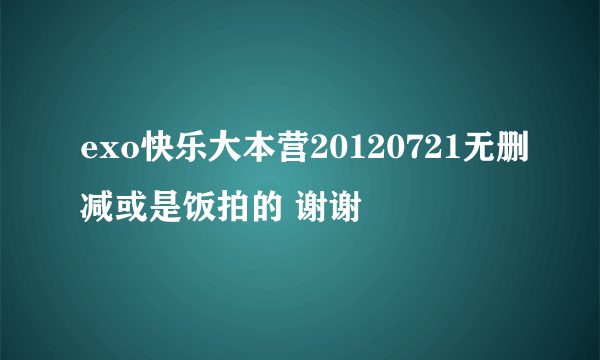exo快乐大本营20120721无删减或是饭拍的 谢谢