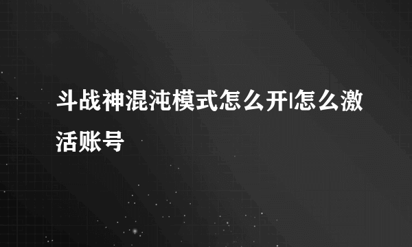 斗战神混沌模式怎么开|怎么激活账号