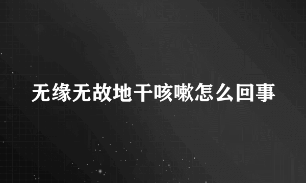 无缘无故地干咳嗽怎么回事