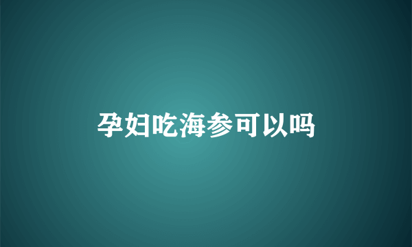 孕妇吃海参可以吗