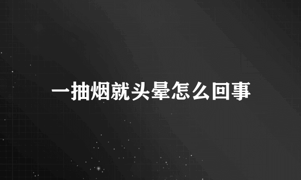 一抽烟就头晕怎么回事