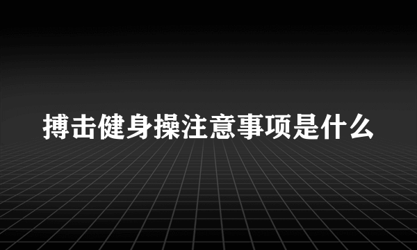 搏击健身操注意事项是什么