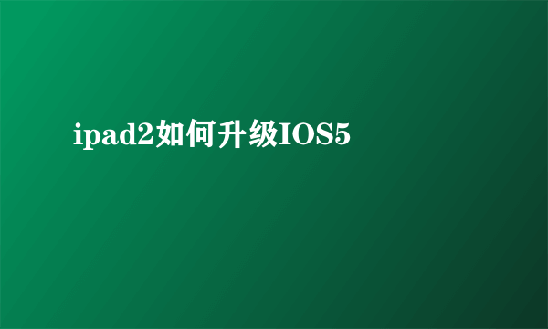 ipad2如何升级IOS5