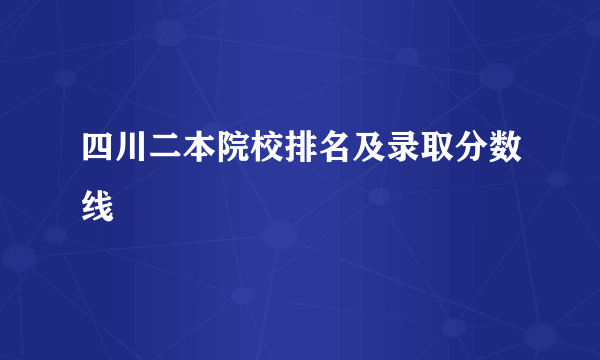 四川二本院校排名及录取分数线