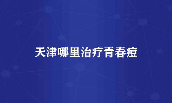 天津哪里治疗青春痘