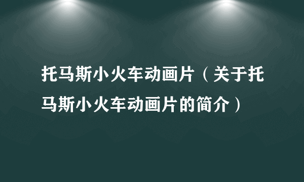 托马斯小火车动画片（关于托马斯小火车动画片的简介）