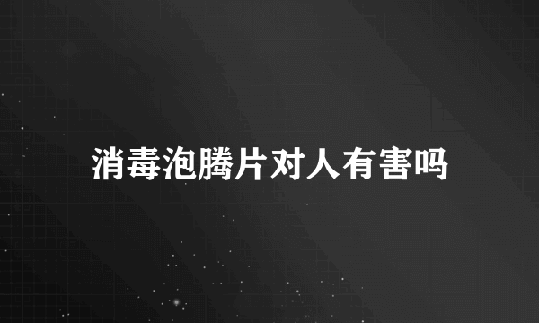 消毒泡腾片对人有害吗