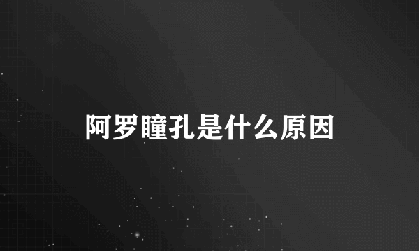 阿罗瞳孔是什么原因