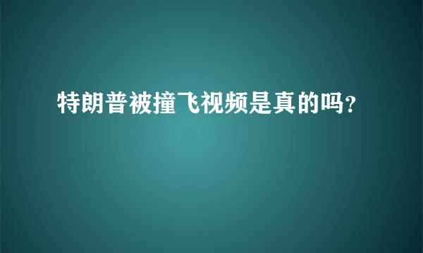 特朗普被撞飞视频是真的吗？