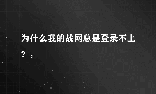 为什么我的战网总是登录不上？。