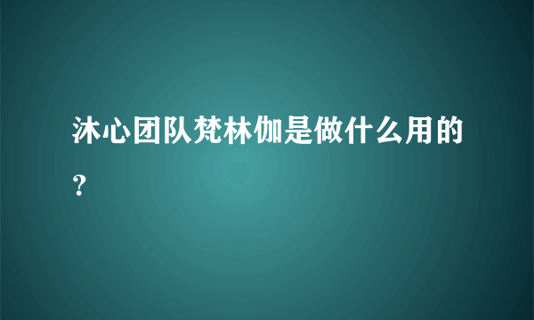 沐心团队梵林伽是做什么用的？