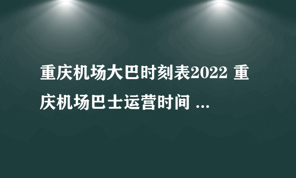 重庆机场大巴时刻表2022 重庆机场巴士运营时间 江北机场大巴路线