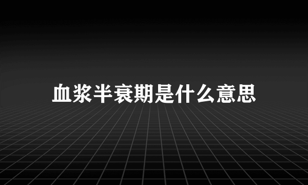 血浆半衰期是什么意思