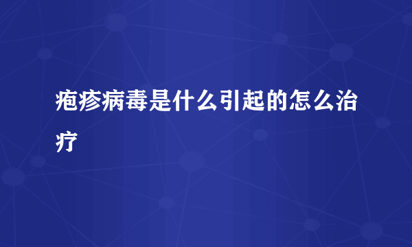 疱疹病毒是什么引起的怎么治疗