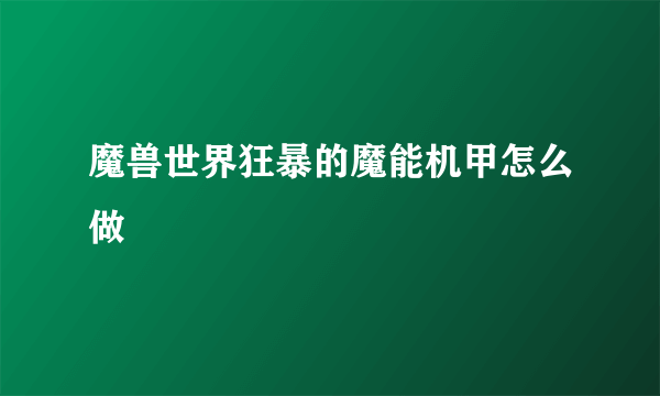 魔兽世界狂暴的魔能机甲怎么做