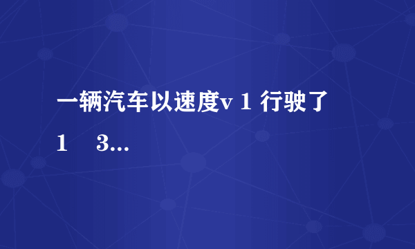 一辆汽车以速度v 1 行驶了     1    3     的路程，接着以速度v 2 =20km/h跑完了其余的     2    3     的路程，如果汽车全程的平均速度v=27km/h，则v 1 的值为（　　）  A. 32km/h  B. 345km/h  C. 56km/h  D. 90km/h