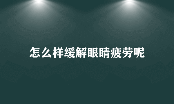 怎么样缓解眼睛疲劳呢