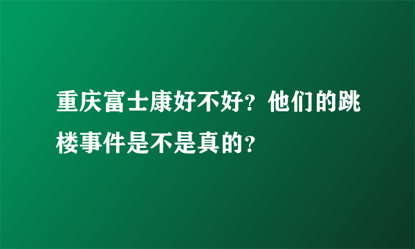 重庆富士康好不好？他们的跳楼事件是不是真的？
