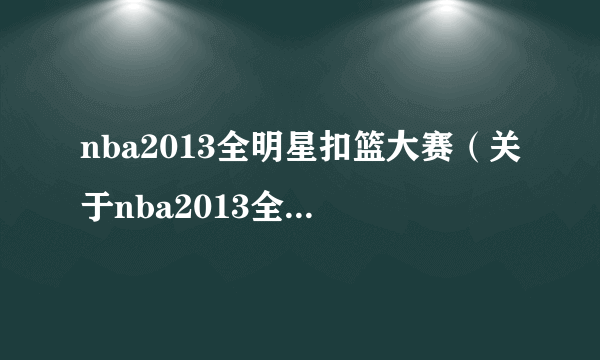 nba2013全明星扣篮大赛（关于nba2013全明星扣篮大赛的简介）