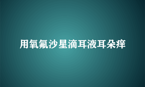 用氧氟沙星滴耳液耳朵痒