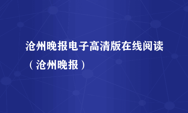 沧州晚报电子高清版在线阅读（沧州晚报）