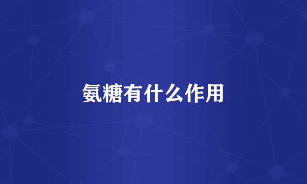 氨糖有什么作用